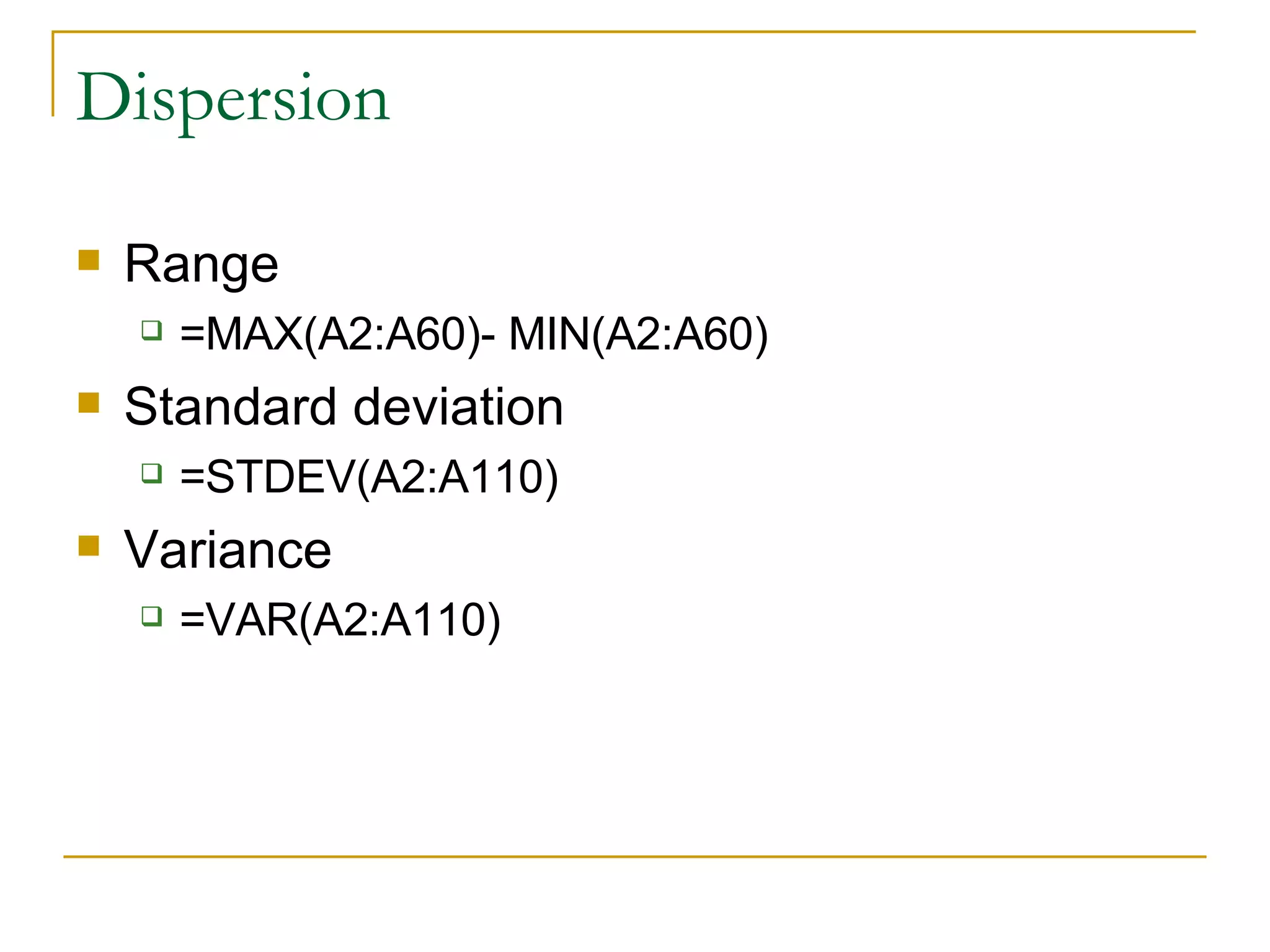 Dispersion Range =MAX(A2:A60)- MIN(A2:A60)  Standard deviation =STDEV(A2:A110)  Variance =VAR(A2:A110)  