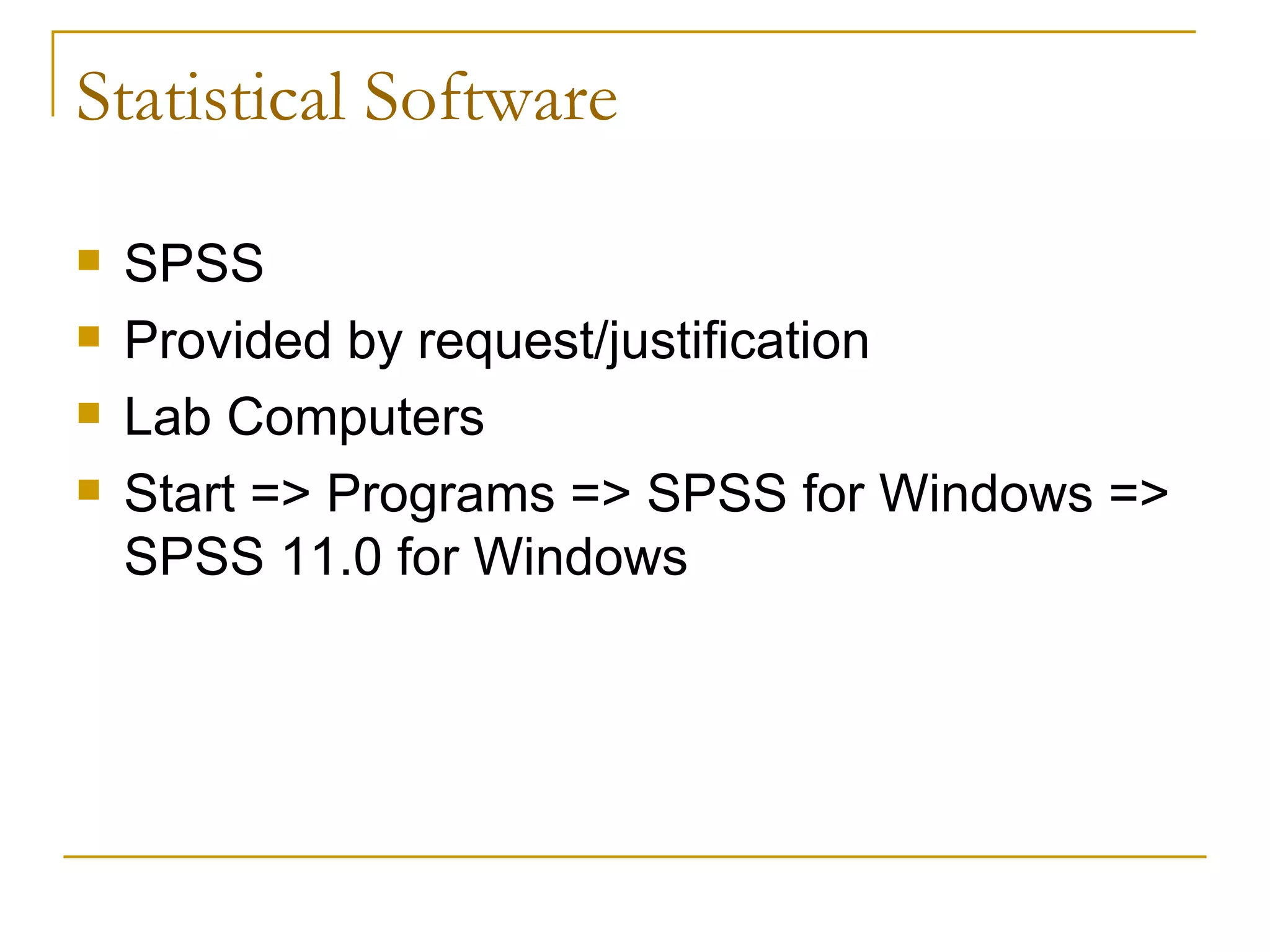 Statistical Software SPSS Provided by request/justification Lab Computers Start => Programs => SPSS for Windows => SPSS 11.0 for Windows 