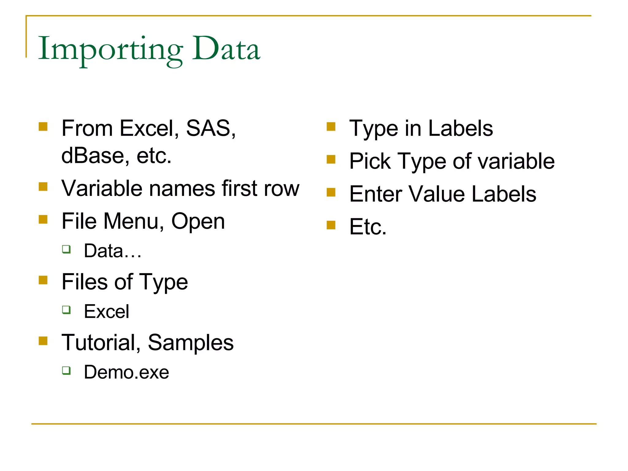 Importing Data From Excel, SAS, dBase, etc. Variable names first row File Menu, Open Data… Files of Type Excel Tutorial, Samples Demo.exe Type in Labels Pick Type of variable Enter Value Labels Etc. 