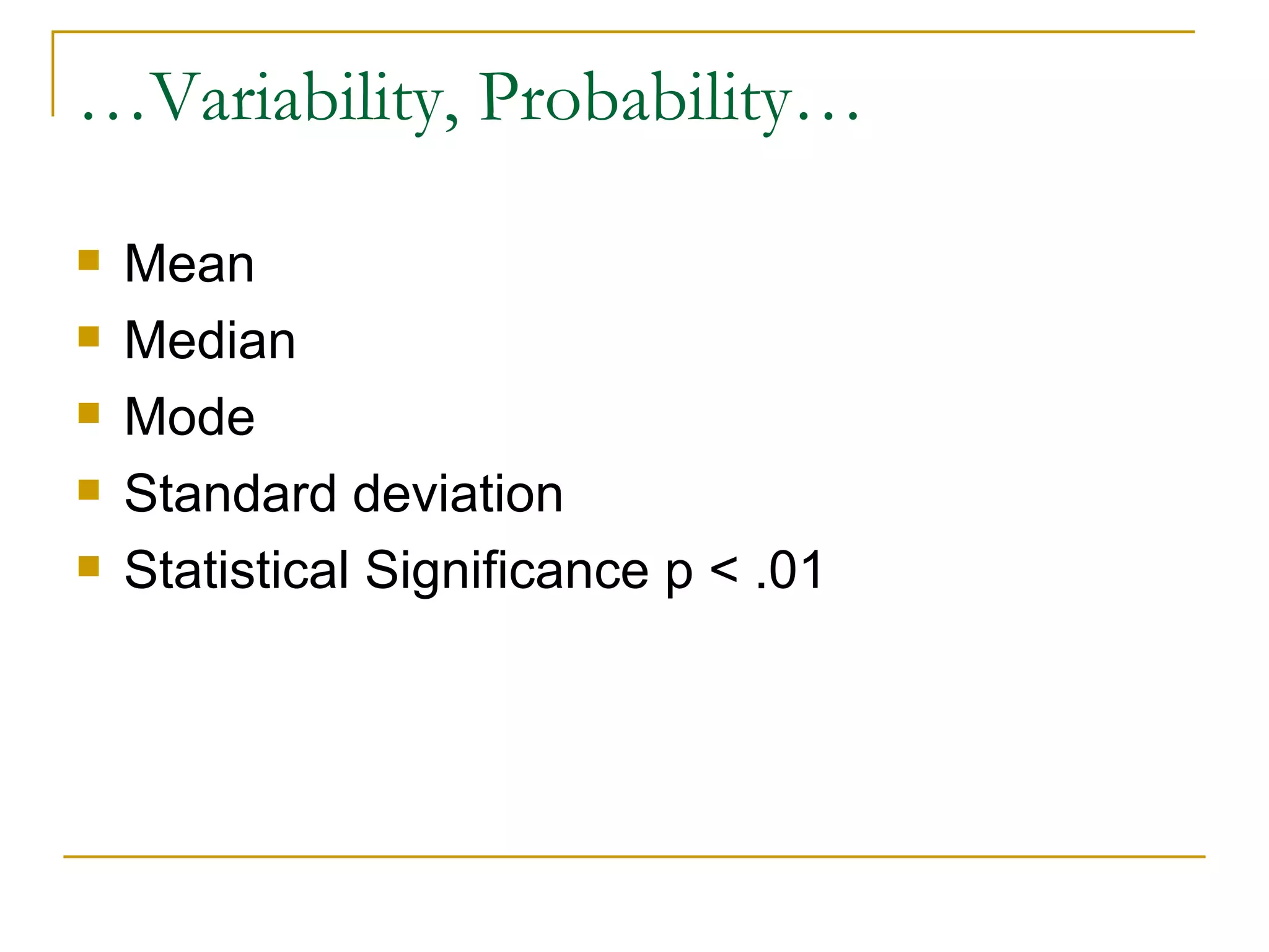 …Variability, Probability… Mean Median Mode Standard deviation Statistical Significance p < .01 