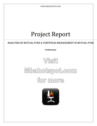 WWW.MBAHOTSPOT.COM

Project Report
Analysis of Mutual Fund & Portfolio Management in Mutual Fund
Þÿ Mbahotspot

 
