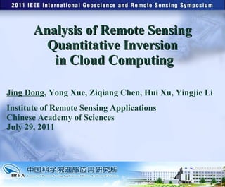 Analysis of Remote Sensing Quantitative Inversion  in Cloud Computing Jing Dong , Yong Xue, Ziqiang Chen, Hui Xu, Yingjie Li Institute of Remote Sensing Applications Chinese Academy of Sciences  July 29, 2011 