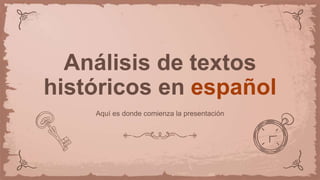 Análisis de textos
históricos en español
Aquí es donde comienza la presentación
 