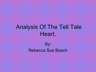 Analysis Of The Tell Tale Heart. By: Rebecca Sue Beach 