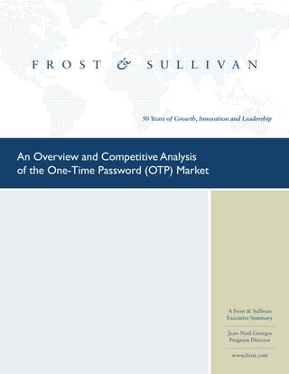 50 Years of Growth, Innovation and Leadership
A Frost & Sullivan
Executive Summary
Jean-Noël Georges
Program Director
www.frost.com
An Overview and Competitive Analysis
of the One-Time Password (OTP) Market
 