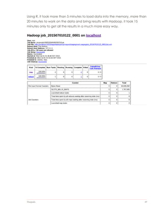 Datapedia 49
Using R, it took more than 5 minutes to load data into the memory, more than
20 minutes to work on the data and bring results with Hadoop, it took 15
minutes only to get all the results in a much more easy way.
 