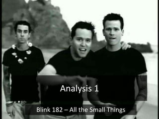 Analysis 1
Blink 182 – All the Small Things
 