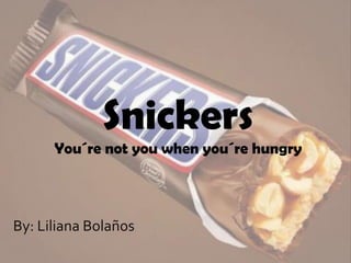 Snickers
You´re not you when you´re hungry
By: Liliana Bolaños
 