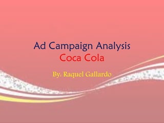 Ad Campaign Analysis
Coca Cola
By: Raquel Gallardo
 