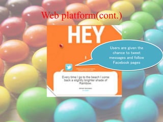 Web platform(cont.)
Users are given the
chance to tweet
messages and follow
Facebook pages
 