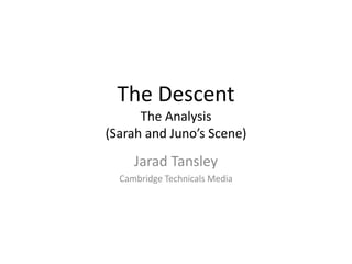 The Descent
The Analysis
(Sarah and Juno’s Scene)
Jarad Tansley
Cambridge Technicals Media
 