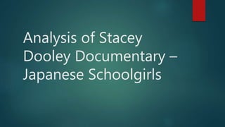 Analysis of Stacey
Dooley Documentary –
Japanese Schoolgirls
 