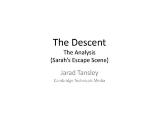 The Descent
The Analysis
(Sarah’s Escape Scene)
Jarad Tansley
Cambridge Technicals Media
 