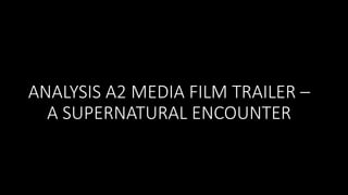 ANALYSIS A2 MEDIA FILM TRAILER –
A SUPERNATURAL ENCOUNTER
 