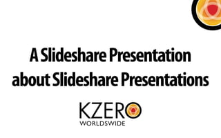 A Slideshare Presentation
about Slideshare Presentations
 