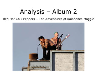 Analysis – Album 2
Red Hot Chili Peppers – The Adventures of Raindance Maggie
 