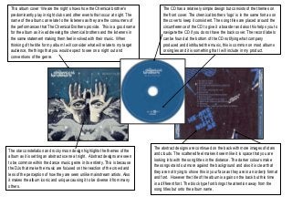 This album cover „We are the night‟ shows how the Chemical brother‟s                    The CD has a relatively simple design but consists of the themes on
 predominantly play in night clubs and other events that occur at night. The             the front cover. The chemical brothers „logo‟ is in the same font as on
 name of the album can relate to the listeners as they are the consumers of              the cover to keep it consistent. The song titles are placed around the
 the performances that The Chemical Brothers provide. This is a good name
           Town                                                                          circumference of the CD to give it a boarder and also this helps you to
 for the album as it is addressing the chemical brothers and the listeners in            navigate the CD if you do not have the back cover. The record labels
 the same statement making them feel involved with their music. When                     can be found at the bottom of the CD notifying what company
 thinking of the title for my album I will consider what will relate to my target        produced and distributed the music, this is common on most albums
 audience, the things that you would expect to see on a night out and                    or singles and it is something that I will include in my product.
 conventions of the genre.




                                                                                    The abstract designs are continued on the back with more images of stars
The star constellation and rocky moon design highlights the themes of the
                                                                                    and clouds. The scattered feel makes it seem like it is space that you are
album as it is setting an abstract scene at night. Abstract designs are seen
                                                                                    looking into with the song titles in the distance. The darker colours make
to be common within the dance music genre in its entirety. This is because
                                                                                    the songs stand out more against the background and also it is clear that
the DJs that make the music are focused on the reaction of the crowd and
                                                                                    they are not trying to shove this in your face as they are in an orderly format
less of the perception of how they are seen unlike mainstream artists. Also
                                                                                    and font. However the title of the album is again on the back but this time
it makes the album iconic and unique causing it to be diverse it from many
                                                                                    in a different font. The block type font brings the attention away from the
others.
                                                                                    song titles but onto the album name.
 