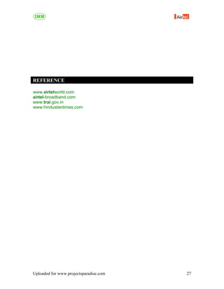 REFERENCE

www.airtelworld.com
airtel-broadband.com
www.trai.gov.in
www.hindustantimes.com




Uploaded for www.projectsparadise.com   27
 