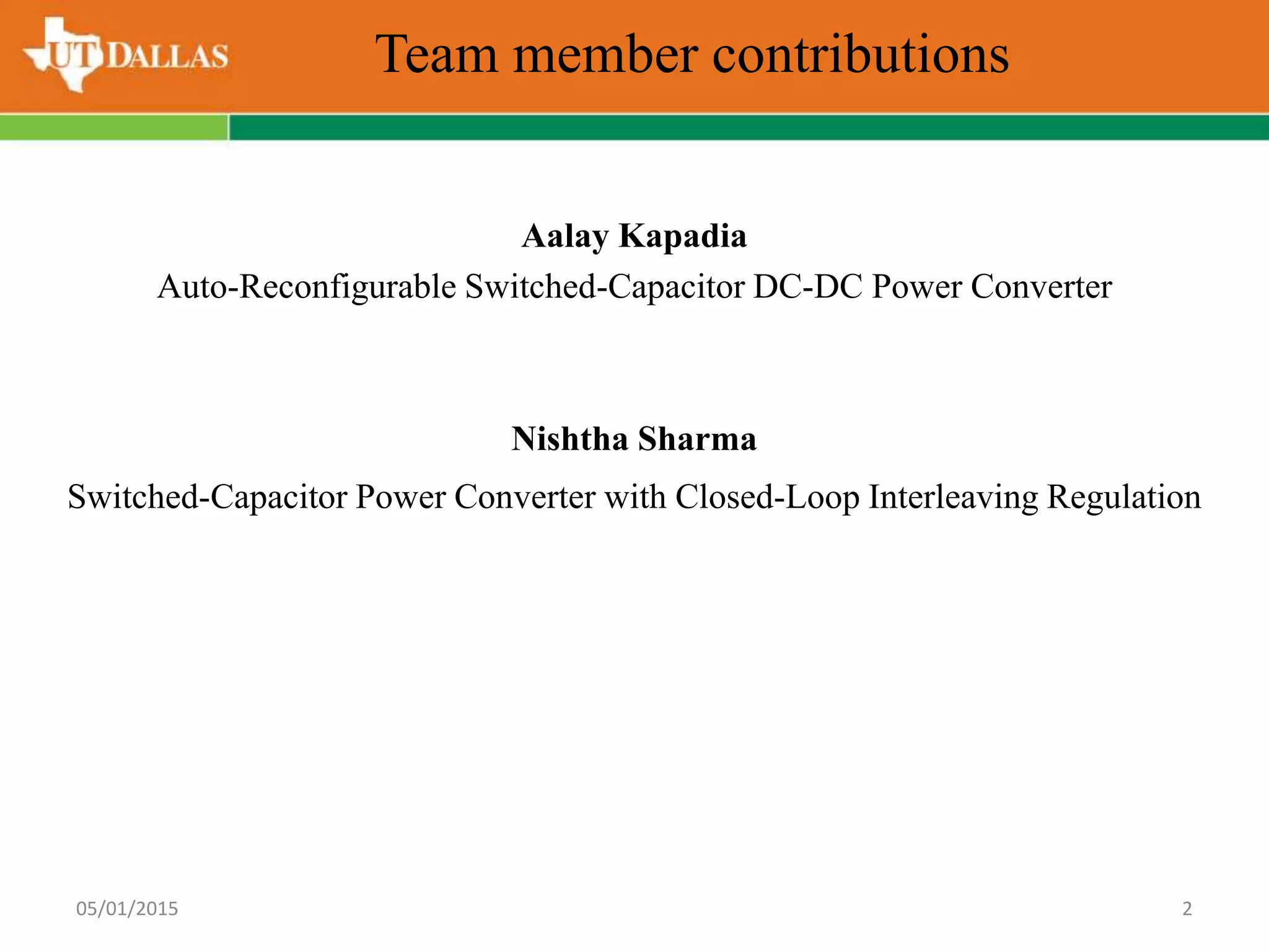 Team member contributions
Aalay Kapadia
Auto-Reconfigurable Switched-Capacitor DC-DC Power Converter
Nishtha Sharma
Switched-Capacitor Power Converter with Closed-Loop Interleaving Regulation
05/01/2015 2
 