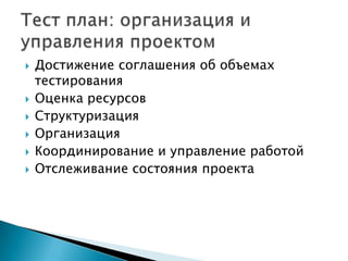    Достижение соглашения об объемах
    тестирования
   Оценка ресурсов
   Структуризация
   Организация
   Координирование и управление работой
   Отслеживание состояния проекта
 