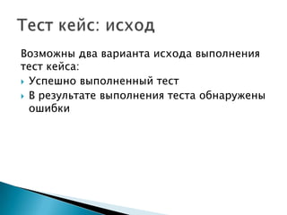 Возможны два варианта исхода выполнения
тест кейса:
 Успешно выполненный тест
 В результате выполнения теста обнаружены
  ошибки
 