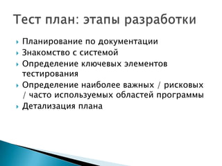    Планирование по документации
   Знакомство с системой
   Определение ключевых элементов
    тестирования
   Определение наиболее важных / рисковых
    / часто используемых областей программы
   Детализация плана
 