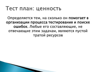 Определяется тем, на сколько он помогает в
организации процесса тестирования и поиске
    ошибок. Любые его составляющие, не
 отвечающие этим задачам, являются пустой
             тратой ресурсов
 
