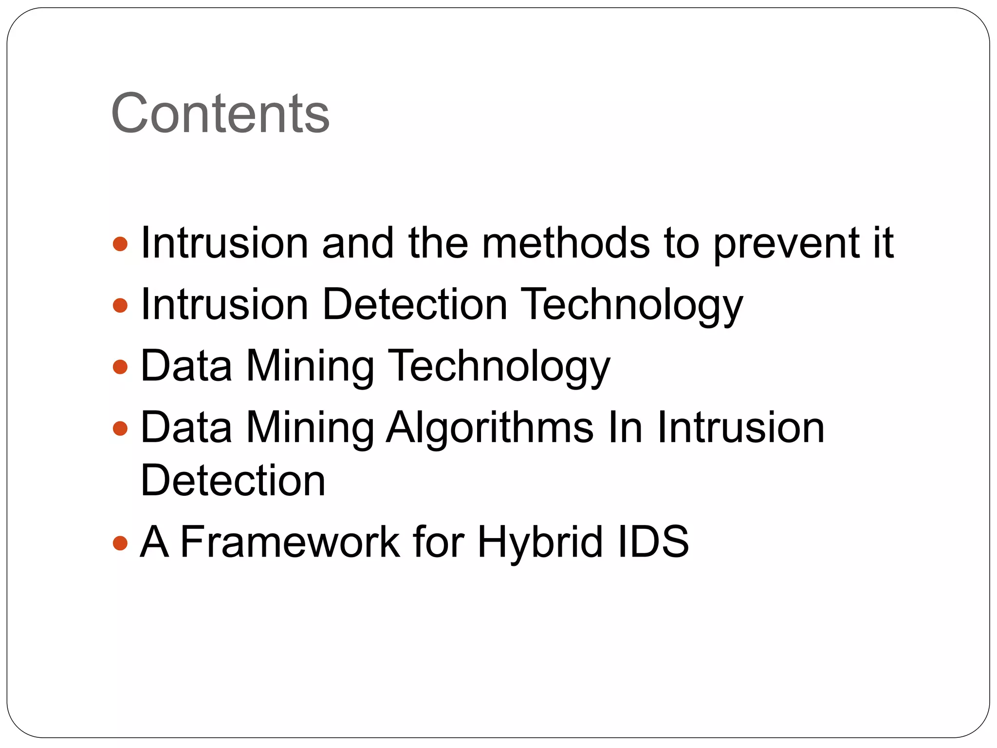 Contents  Intrusion and the methods to prevent it  Intrusion Detection Technology  Data Mining Technology  Data Mining Algorithms In Intrusion Detection  A Framework for Hybrid IDS 