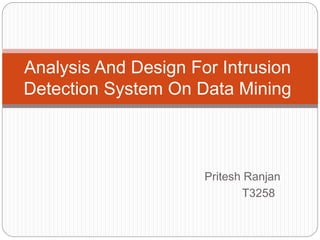 Pritesh Ranjan
T3258
Analysis And Design For Intrusion
Detection System On Data Mining
 