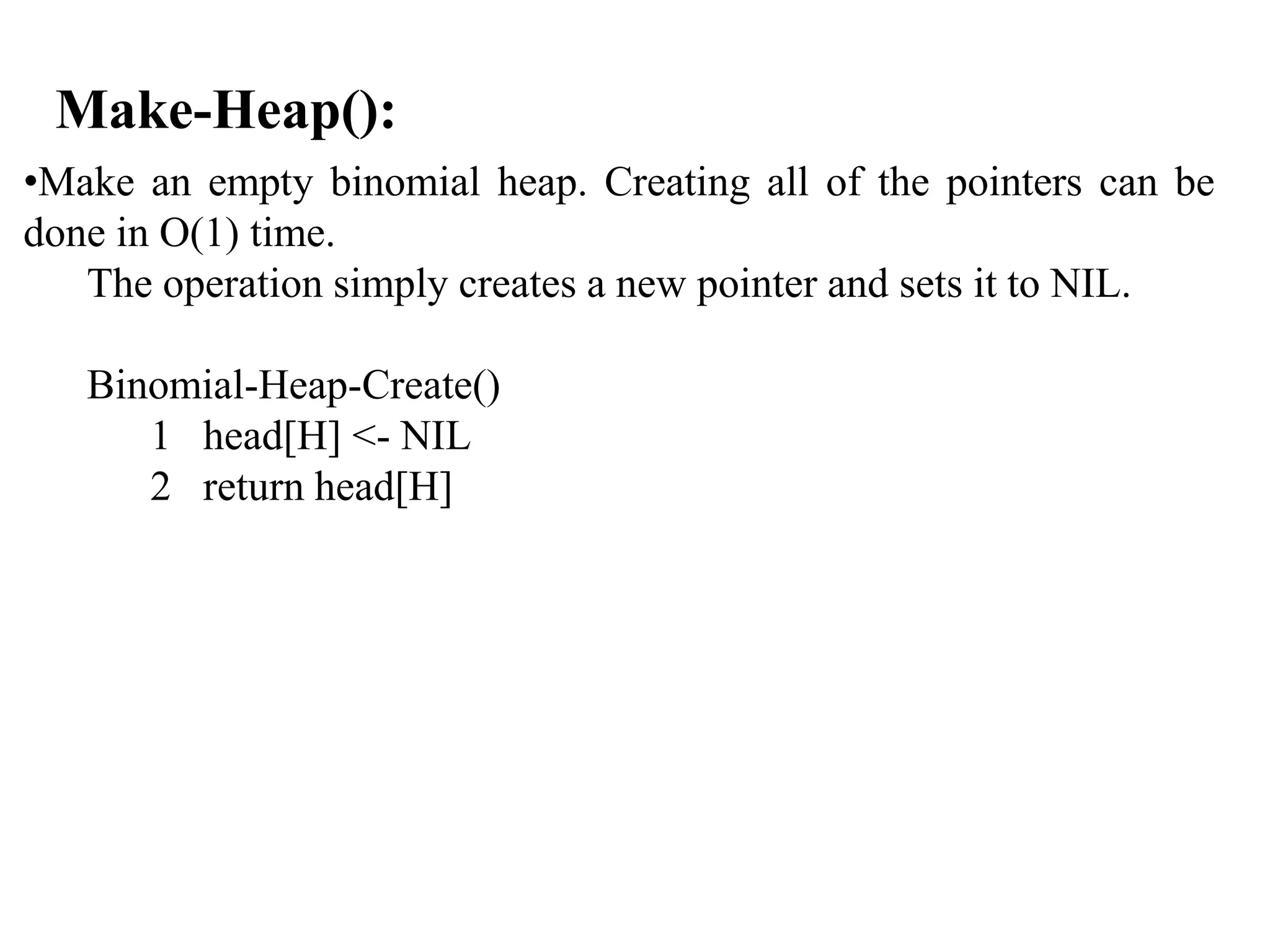 Binomial Heap Implementation E h d h th f ll i fi ld• Each node has the following fields: p: parent child: leftmost childchild: leftmost child sibling Degreeg Key •Roots of the trees are connected using linked list. •Each node x also contains the field degree[x] , which is the number of children of x. 