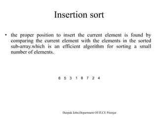 Insertion sortInsertion sort
th iti t i t th t l t i f d b• the proper position to insert the current element is found by
comparing the current element with the elements in the sorted
sub-array.which is an efficient algorithm for sorting a small
b f l tnumber of elements.
 