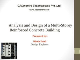 Analysis and Design of a Multi-Storey
Reinforced Concrete Building
1
CADmantra Technologies Pvt. Ltd.
www.cadmantra.com
Prepared by:-
Bhola Patel
Design Engineer
 