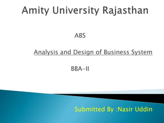 ABS
Analysis and Design of Business System
BBA-II
Submitted By :Nasir Uddin
 