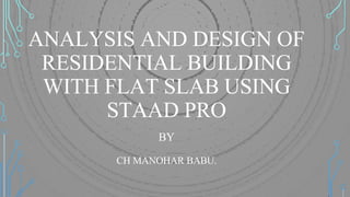 ANALYSIS AND DESIGN OF
RESIDENTIAL BUILDING
WITH FLAT SLAB USING
STAAD PRO
BY
CH MANOHAR BABU.
 