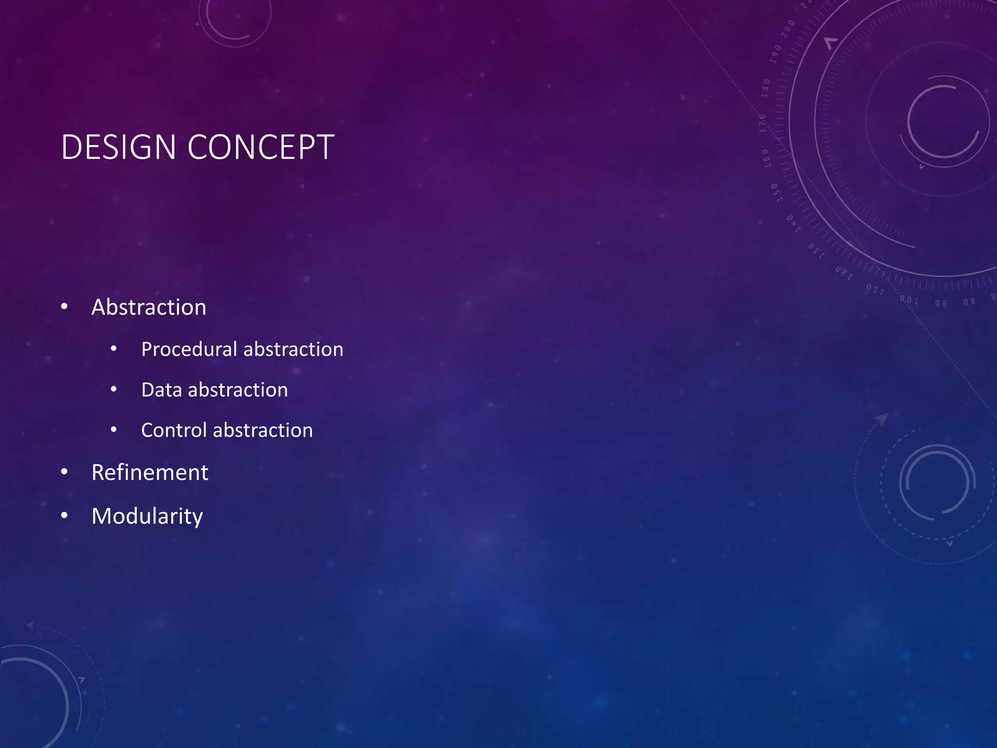 DESIGN CONCEPT
• Abstraction
• Procedural abstraction
• Data abstraction
• Control abstraction
• Refinement
• Modularity
 