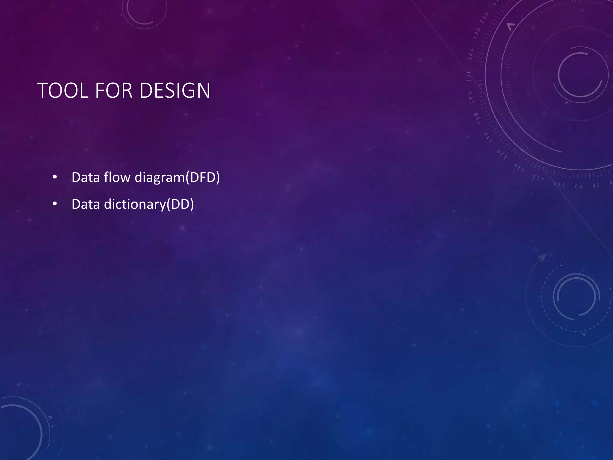 TOOL FOR DESIGN
• Data flow diagram(DFD)
• Data dictionary(DD)
 