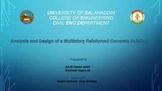 UNIVERSITY OF SALAHADDIN
COLLEGE OF ENGINEERING
CIVIL ENG.DEPARTMENT
҉ Prepared by
Awat hasan amin
Bashdar kazm ali
҉ superviser
assist lecturer. Zrar Sedeeq
 