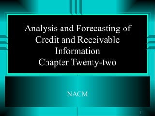 Analysis and Forecasting of Credit and Receivable Information Chapter Twenty-two NACM 