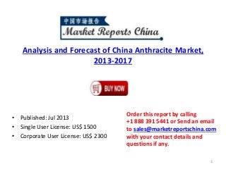 Analysis and Forecast of China Anthracite Market,
2013-2017
• Published: Jul 2013
• Single User License: US$ 1500
• Corporate User License: US$ 2300
Order this report by calling
+1 888 391 5441 or Send an email
to sales@marketreportschina.com
with your contact details and
questions if any.
1
 
