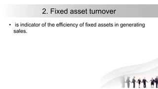 2. Fixed asset turnover
• is indicator of the efficiency of fixed assets in generating
sales.
 