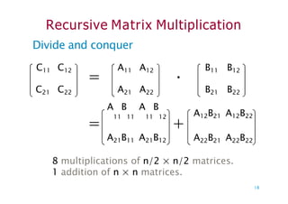 Recursive Matrix Multiplication
Divide and conquer
= ·
C11 C12
C21 C22
A11 A12
A21 A22
B11 B12
B21 B22
A B A B
=
11 11 11 12
+
A21B11 A21B12
A12B21 A12B22
A22B21 A22B22
8 multiplications of n/2 × n/2 matrices.
1 addition of n × n matrices.
18
 