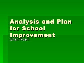 Analysis and Plan for School Improvement Shari Roehl 