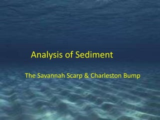 Analysis of Sediment

The Savannah Scarp & Charleston Bump
 