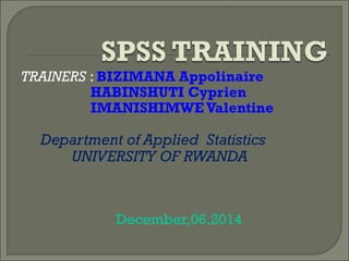 TRAINERS : BIZIMANA Appolinaire
HABINSHUTI Cyprien
IMANISHIMWE Valentine
Department of Applied Statistics
UNIVERSITY OF RWANDA
December,06.2014
 