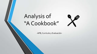 Analysis of
“A Cookbook”
-APB, Currículo y Evaluación-
 