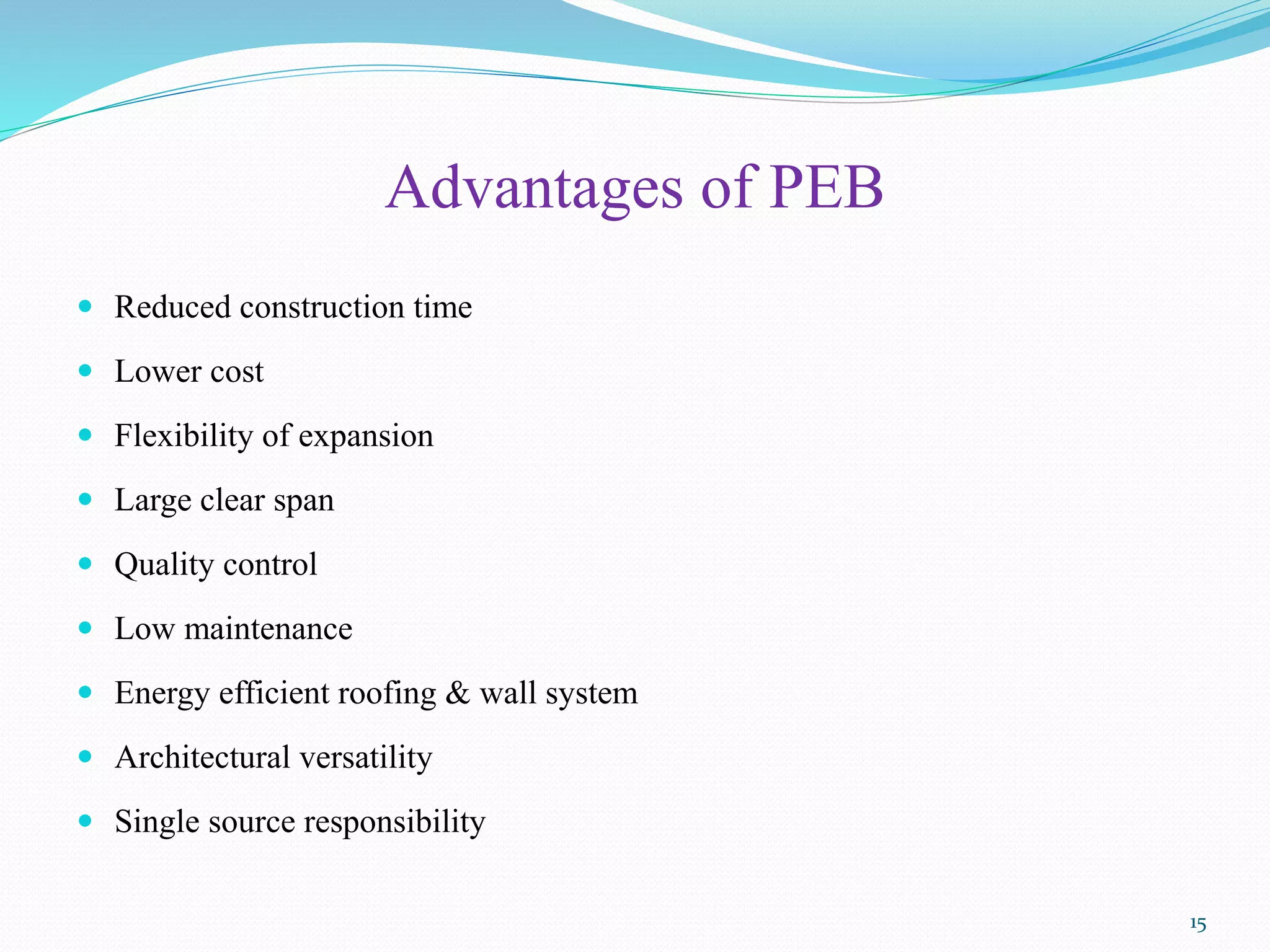 Advantages of PEB
 Reduced construction time
 Lower cost
 Flexibility of expansion
 Large clear span
 Quality control
 Low maintenance
 Energy efficient roofing & wall system
 Architectural versatility
 Single source responsibility
15
 