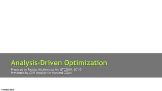 Analysis-‐Driven Optimization
         Presented by Cliff Woolley for Harvard CS264




© NVIDIA 2010
 