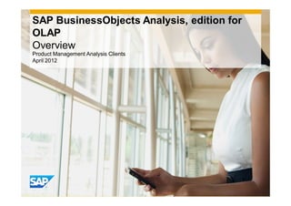 SAP BusinessObjects Analysis, edition for
OLAP
Overview
Product Management Analysis Clients
April 2012
 