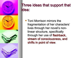 Three ideas that support that idea: <ul><ul><li>Toni Morrison mirrors the fragmentation of her characters’ lives through h...