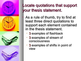Locate quotations that support your thesis statement. <ul><li>As a rule of thumb, try to find at least three direct quotat...
